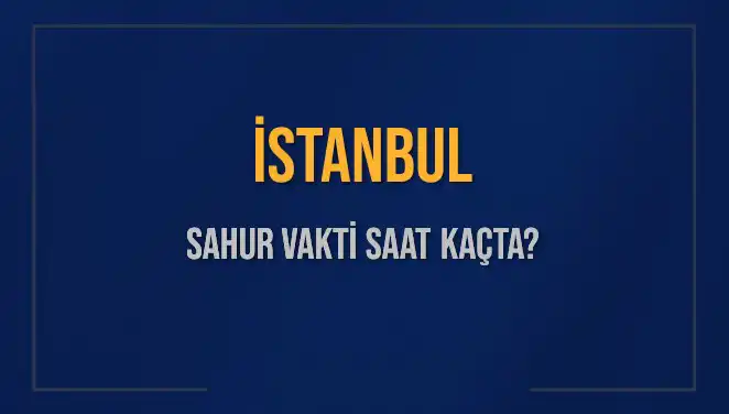 İstanbul Sahur Vakti: İmsak Vakti ve Saatler Hakkında Bilgiler