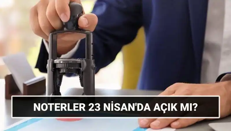 23 Nisan Ulusal Egemenlik Bayramı'nda Noterler Açık mı, Kapalı mı?